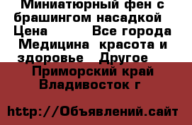 Миниатюрный фен с брашингом насадкой › Цена ­ 210 - Все города Медицина, красота и здоровье » Другое   . Приморский край,Владивосток г.